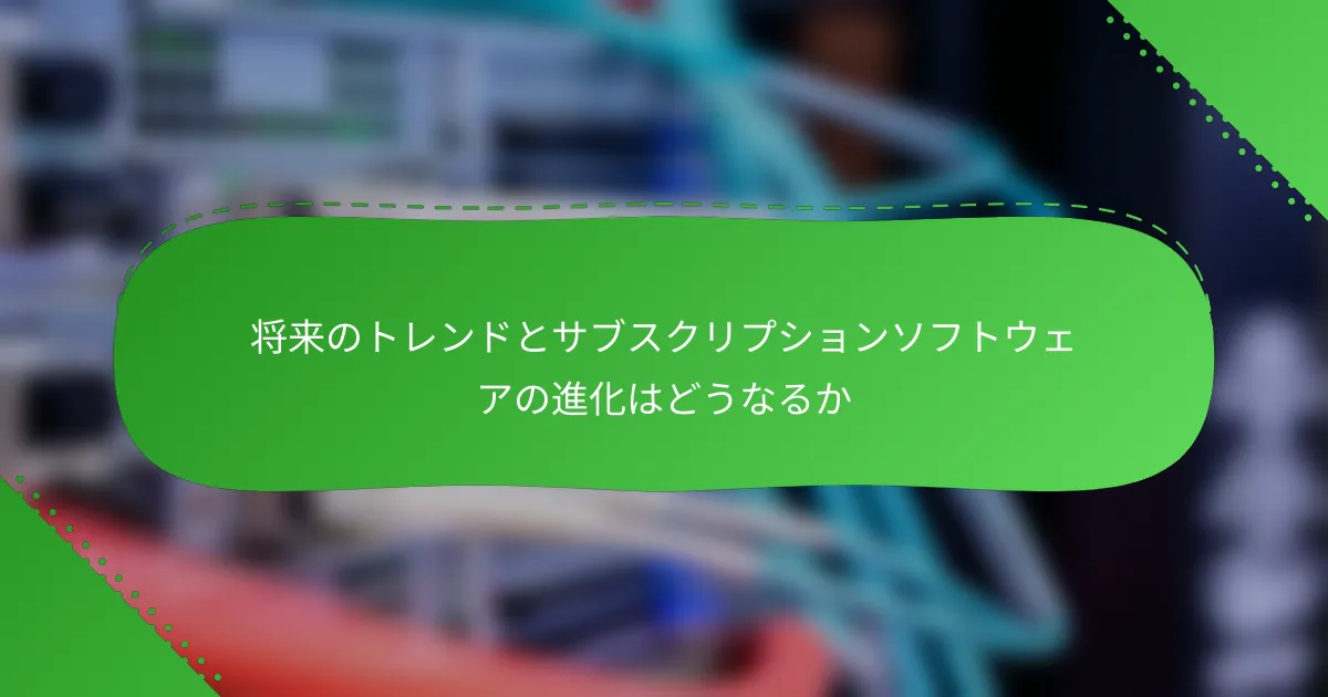 将来のトレンドとサブスクリプションソフトウェアの進化はどうなるか