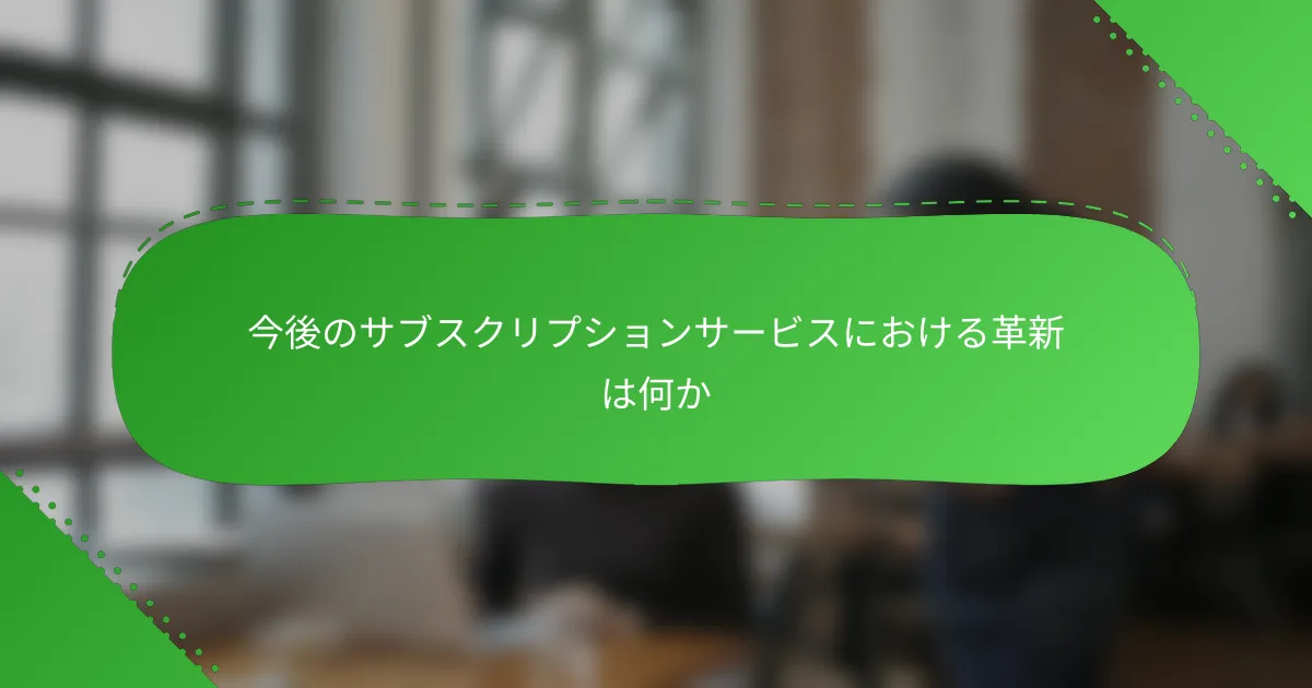 今後のサブスクリプションサービスにおける革新は何か