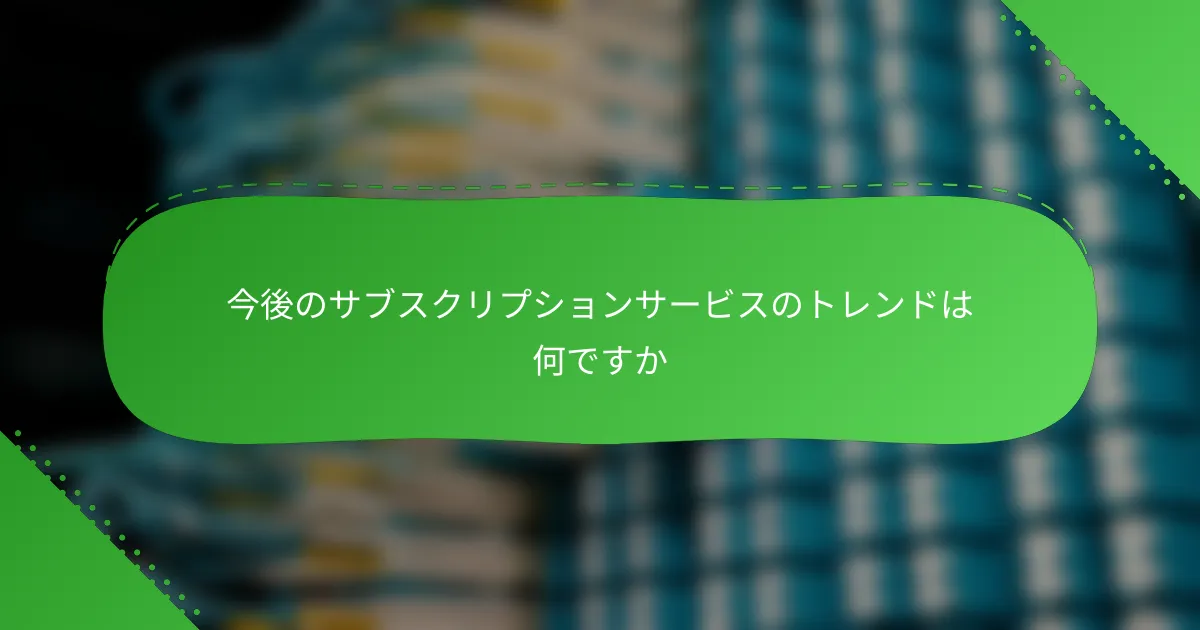 今後のサブスクリプションサービスのトレンドは何ですか