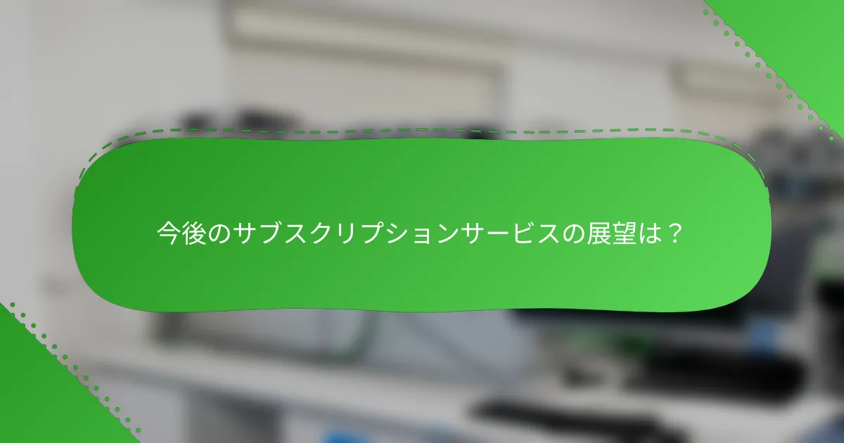 今後のサブスクリプションサービスの展望は？
