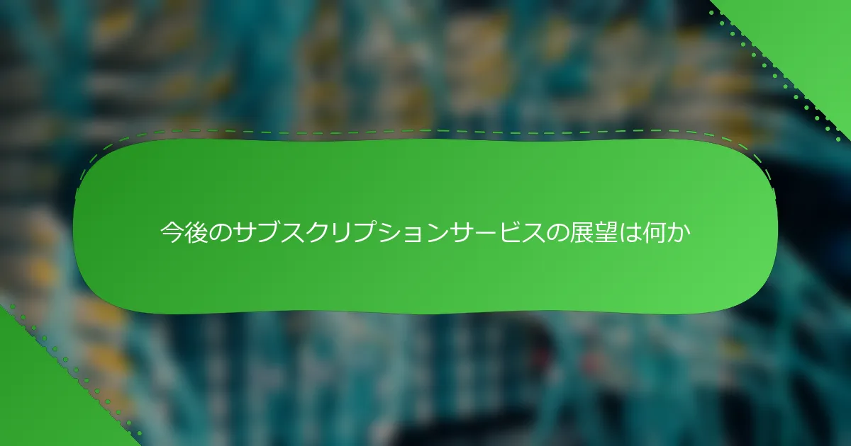 今後のサブスクリプションサービスの展望は何か