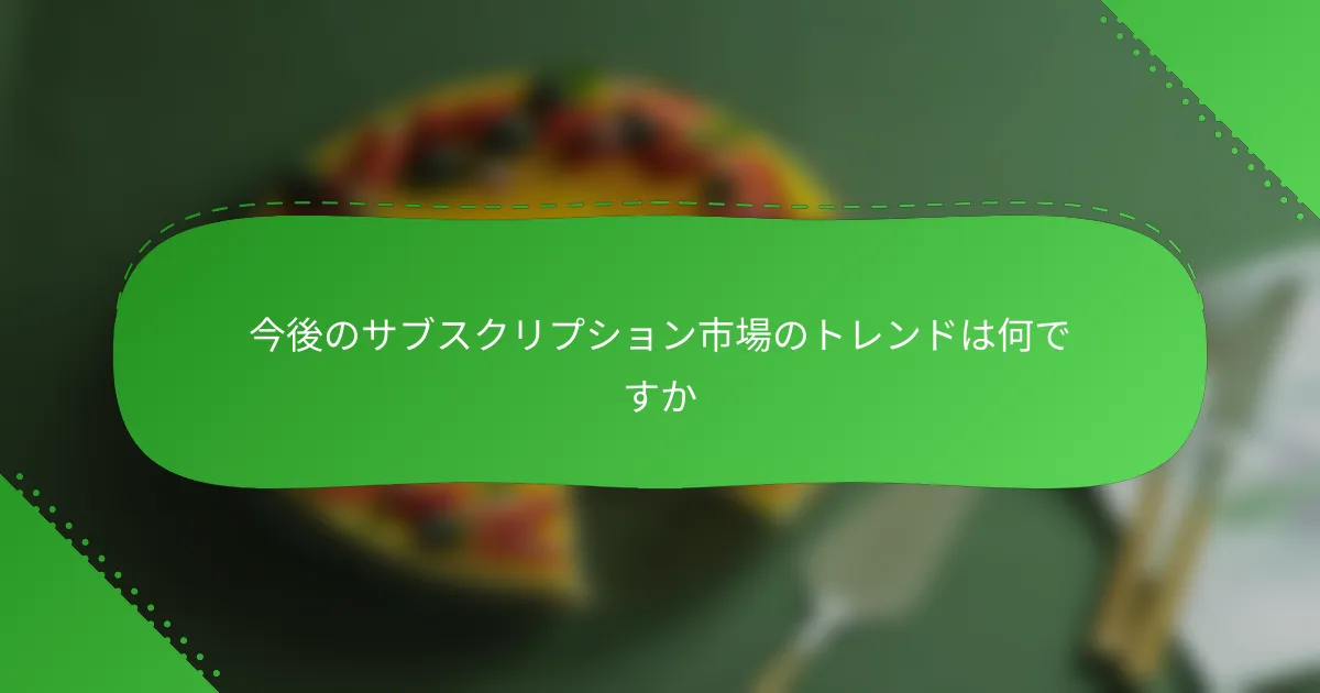 今後のサブスクリプション市場のトレンドは何ですか