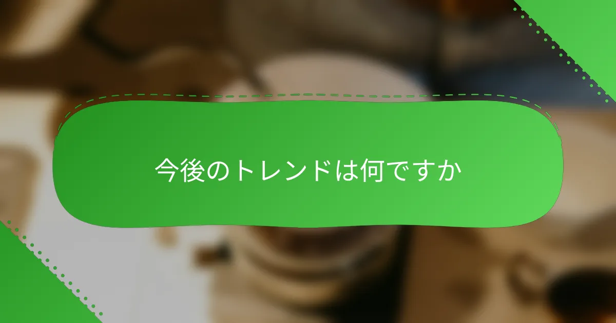 今後のトレンドは何ですか