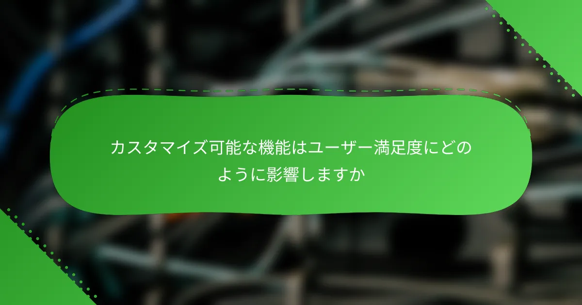 カスタマイズ可能な機能はユーザー満足度にどのように影響しますか