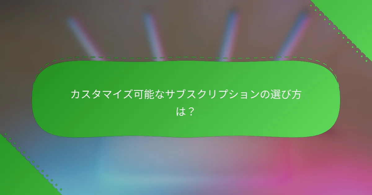 カスタマイズ可能なサブスクリプションの選び方は？