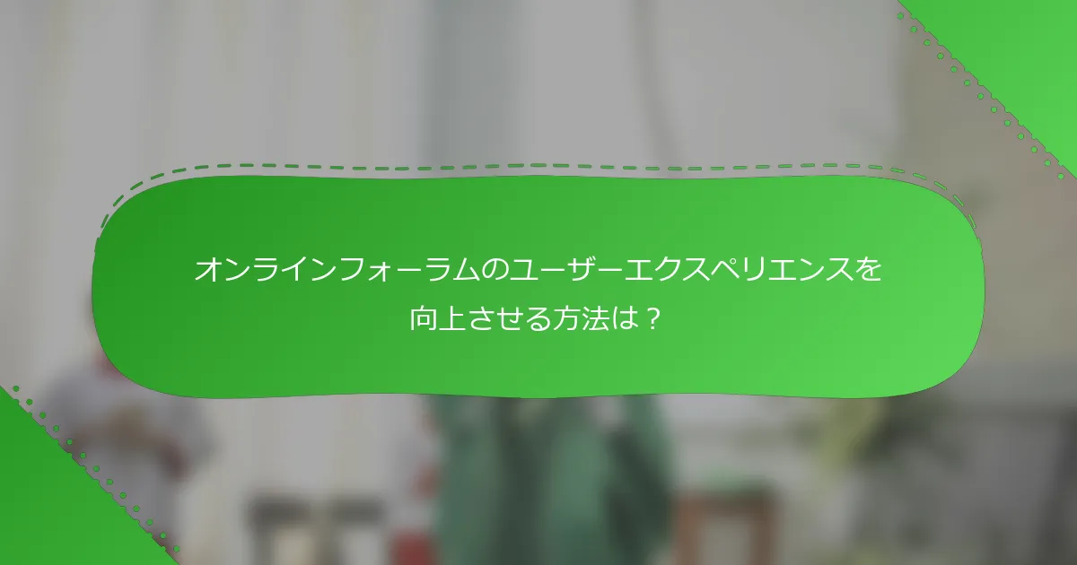 オンラインフォーラムのユーザーエクスペリエンスを向上させる方法は？