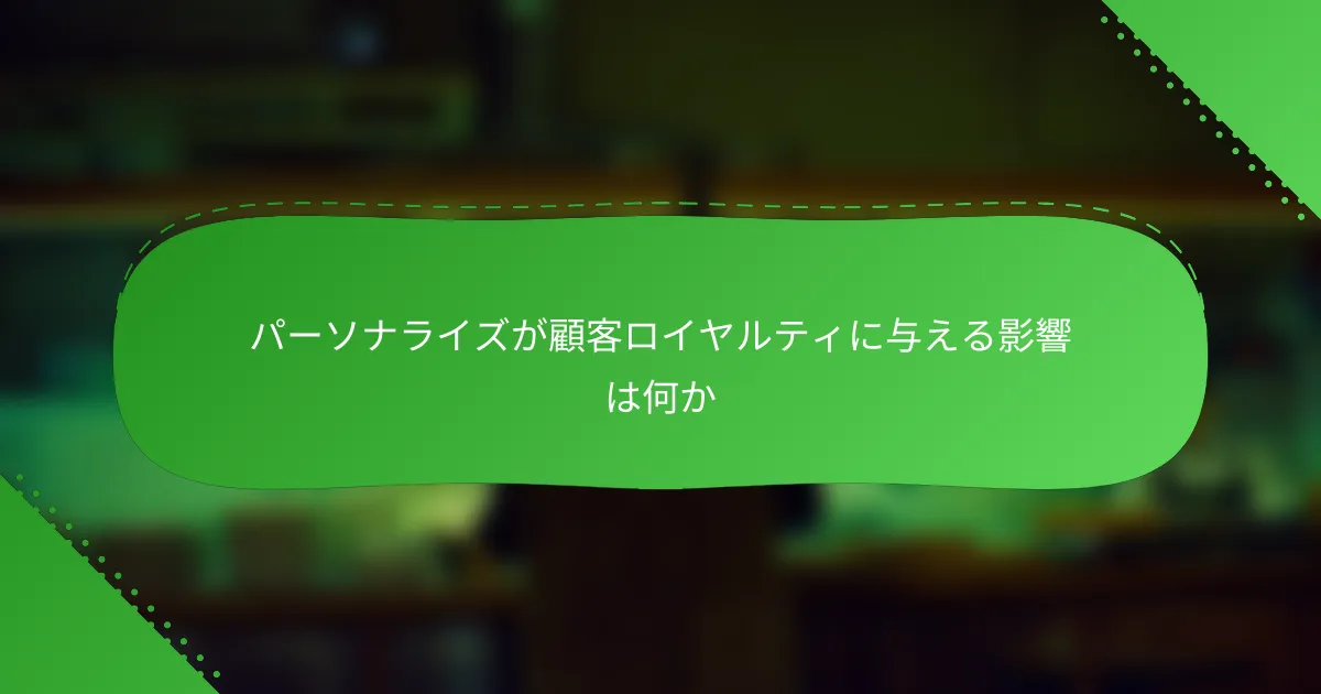 パーソナライズが顧客ロイヤルティに与える影響は何か