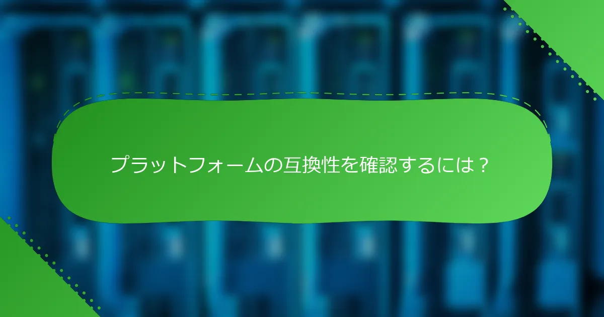 プラットフォームの互換性を確認するには？