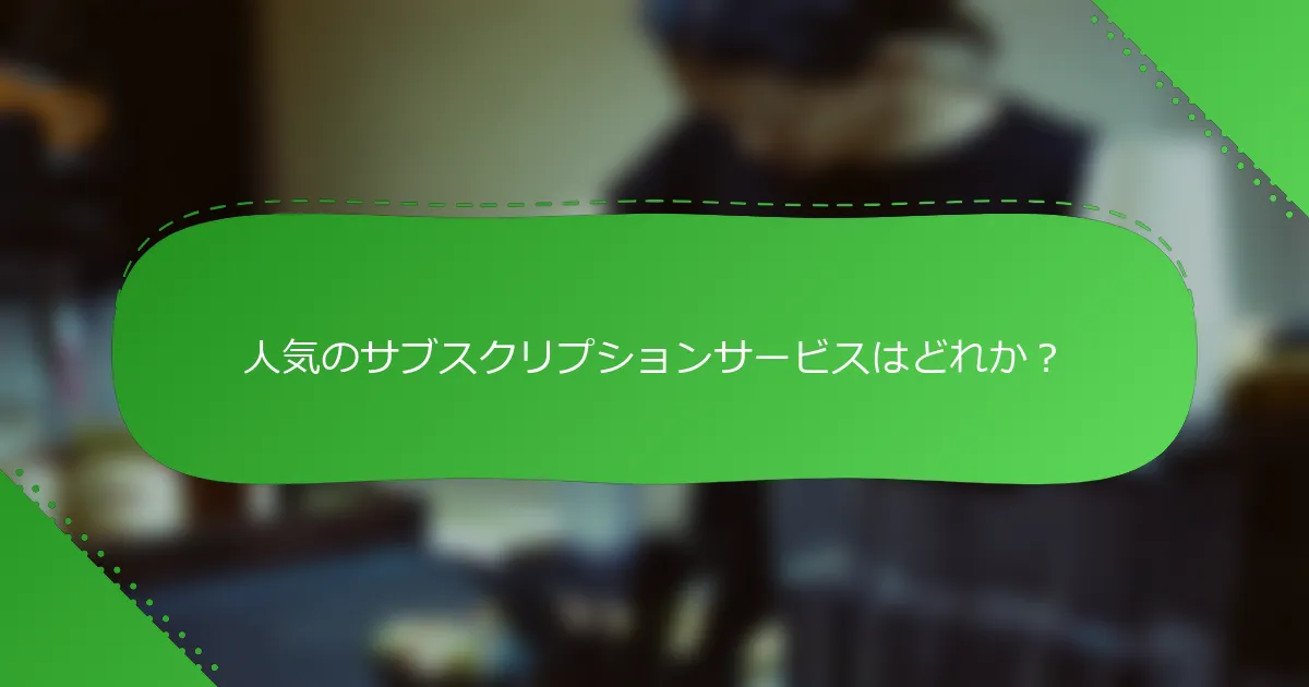 人気のサブスクリプションサービスはどれか？