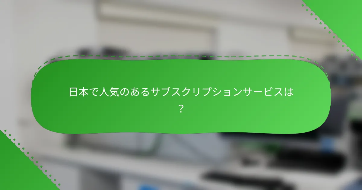 日本で人気のあるサブスクリプションサービスは？