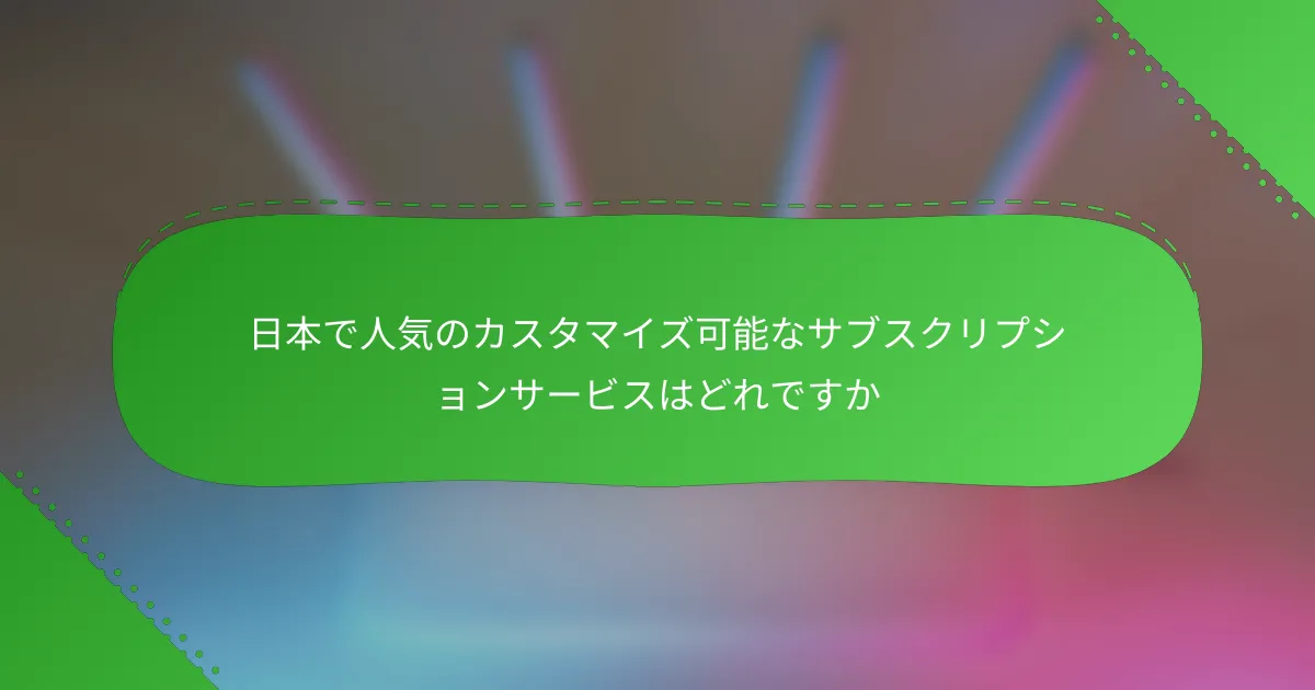 日本で人気のカスタマイズ可能なサブスクリプションサービスはどれですか