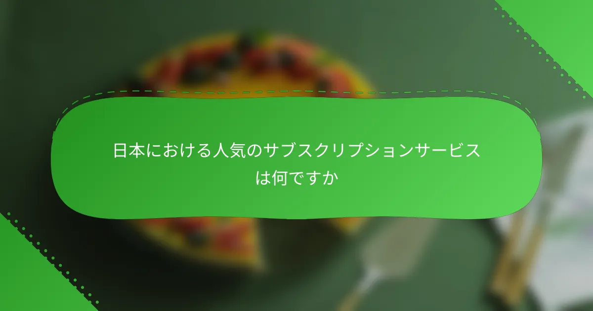 日本における人気のサブスクリプションサービスは何ですか