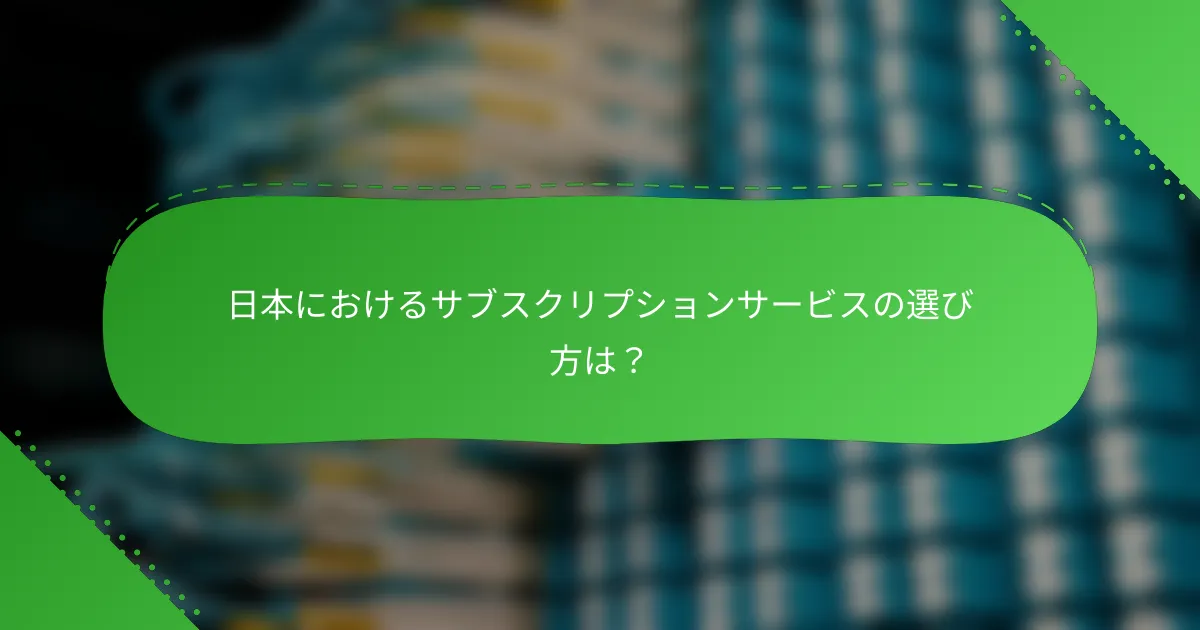 日本におけるサブスクリプションサービスの選び方は？