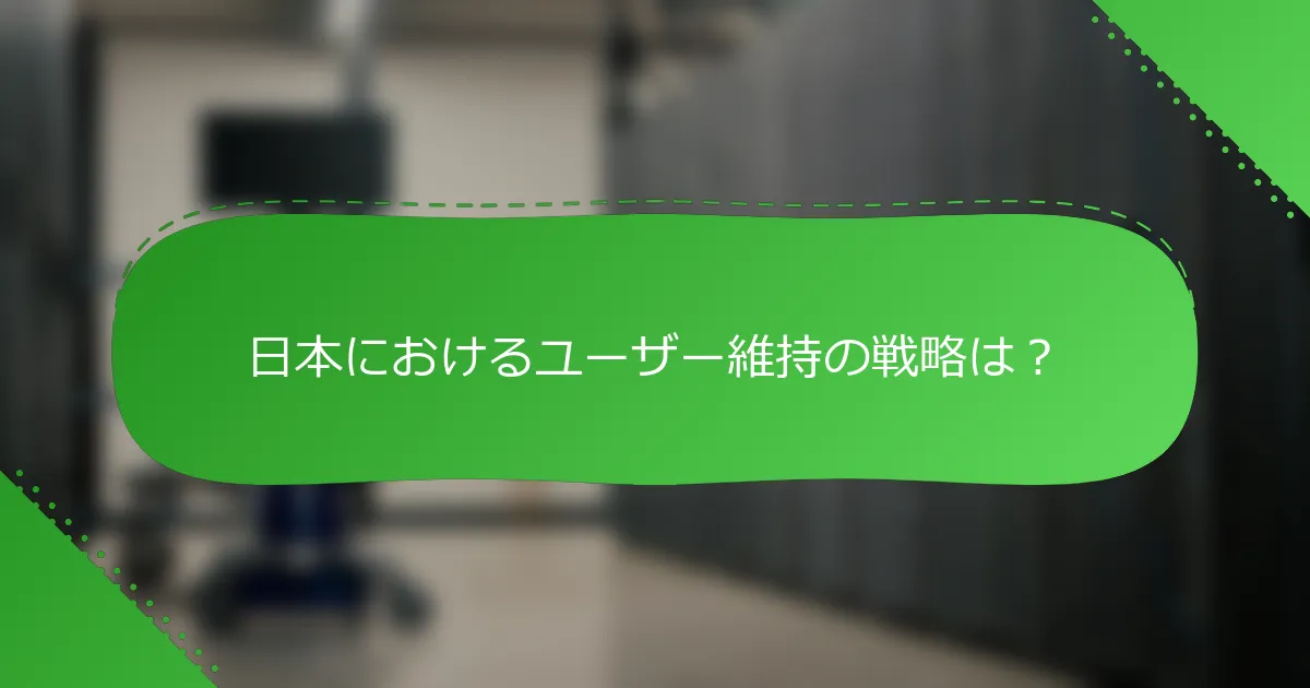日本におけるユーザー維持の戦略は？