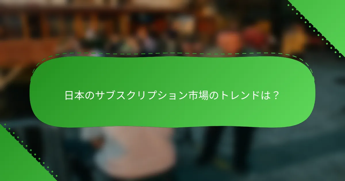 日本のサブスクリプション市場のトレンドは？