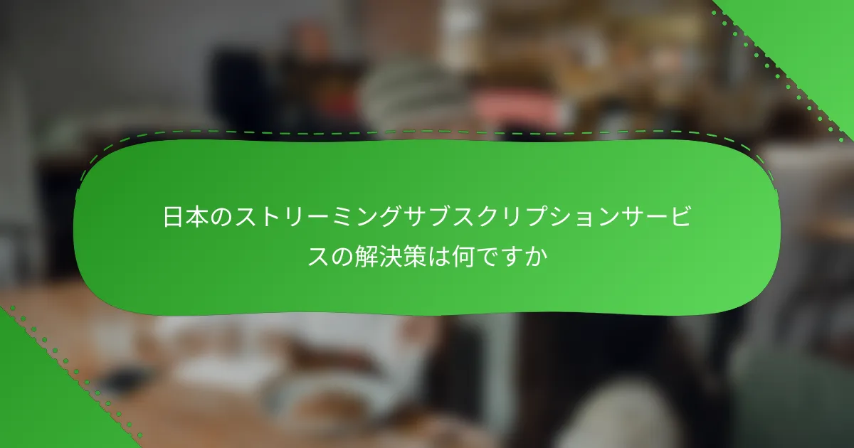 日本のストリーミングサブスクリプションサービスの解決策は何ですか