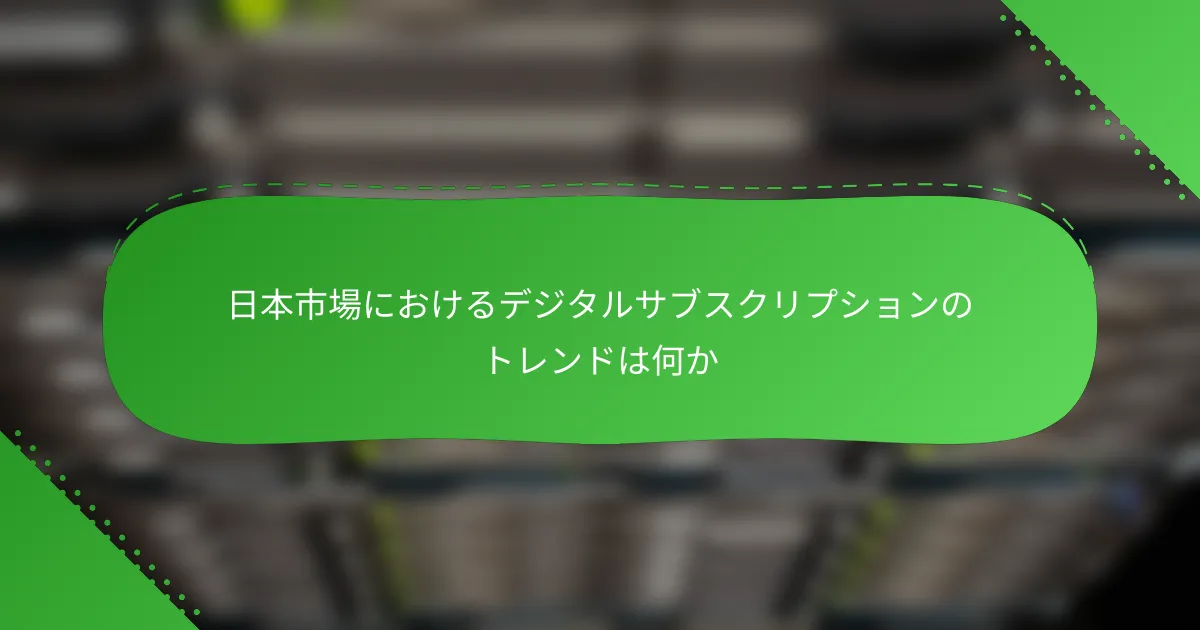 日本市場におけるデジタルサブスクリプションのトレンドは何か