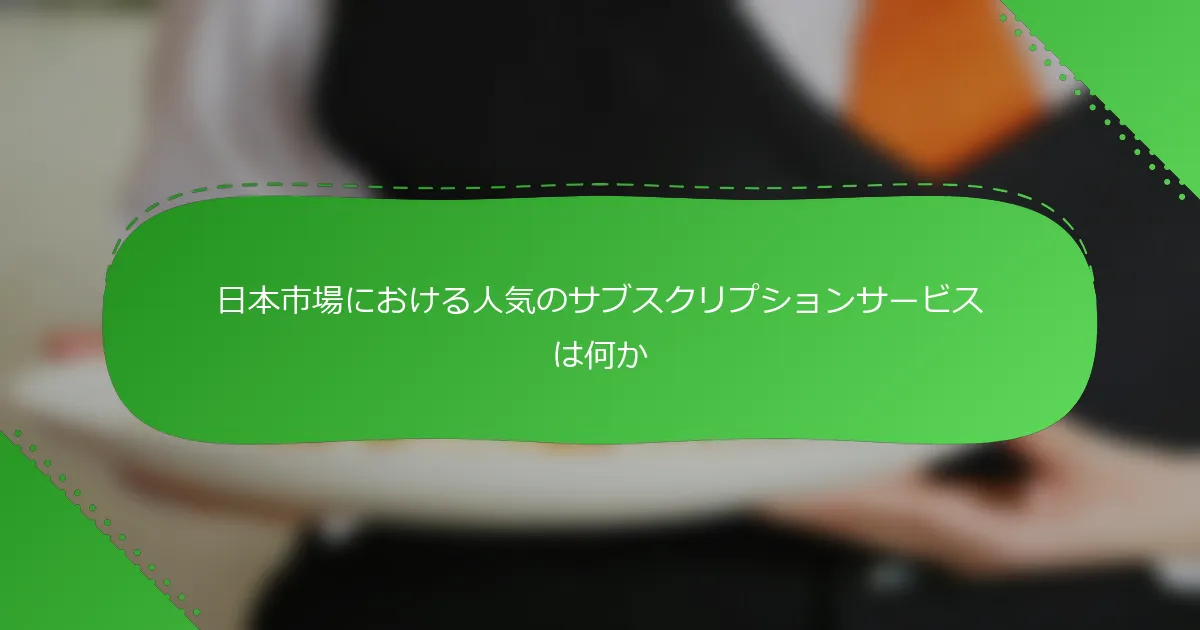日本市場における人気のサブスクリプションサービスは何か