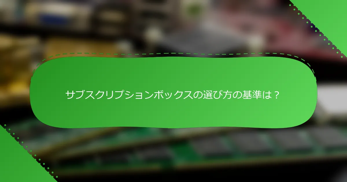 サブスクリプションボックスの選び方の基準は？