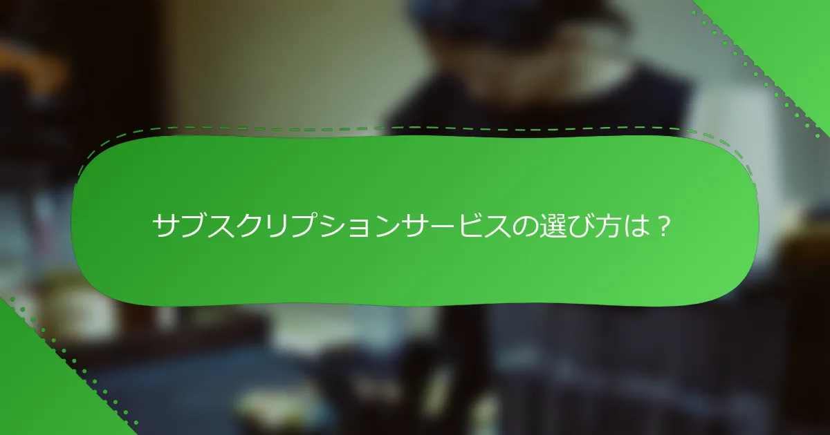 サブスクリプションサービスの選び方は？