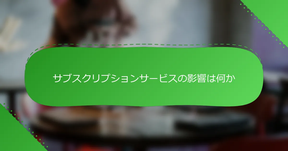サブスクリプションサービスの影響は何か