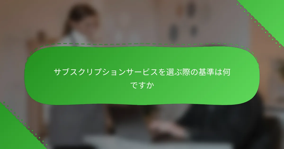 サブスクリプションサービスを選ぶ際の基準は何ですか