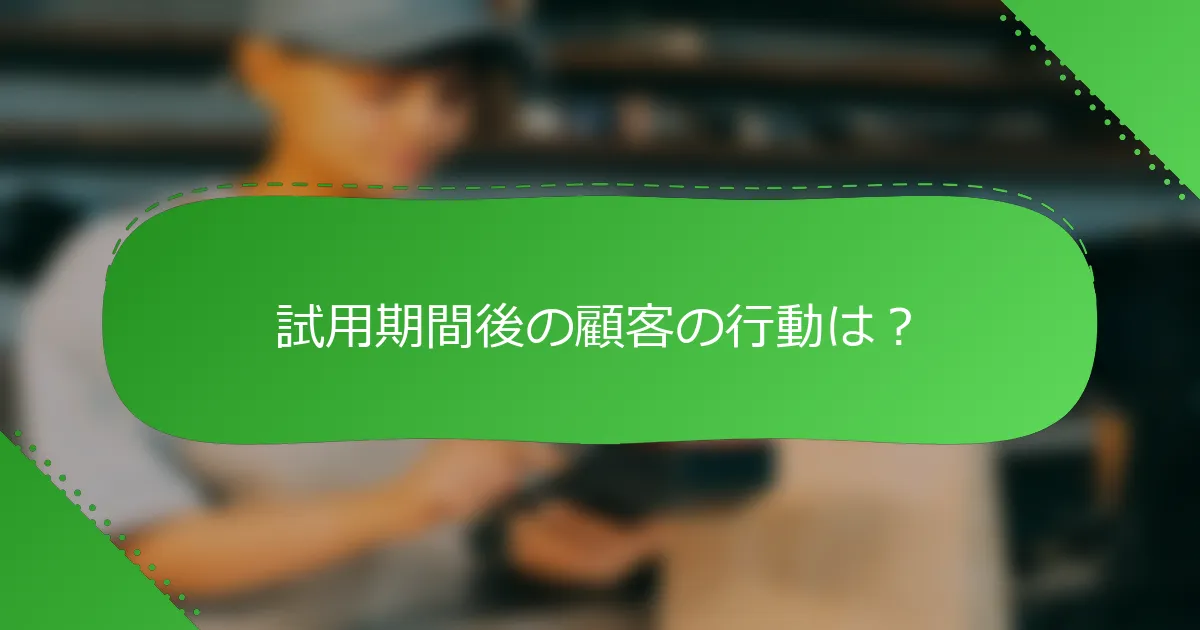 試用期間後の顧客の行動は？