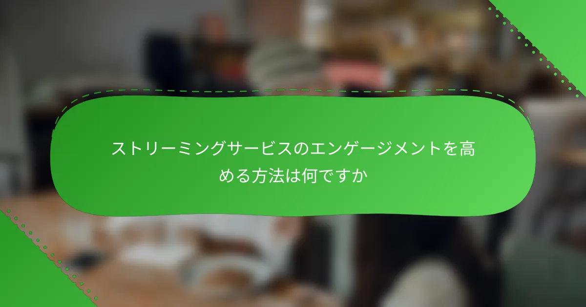 ストリーミングサービスのエンゲージメントを高める方法は何ですか