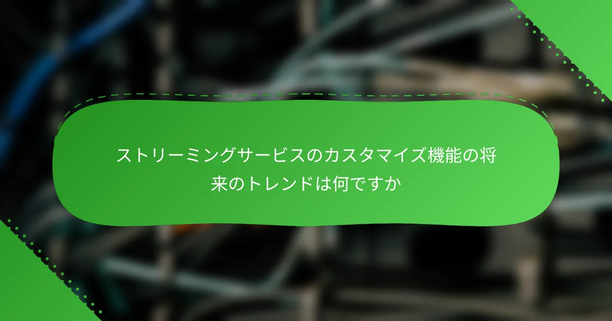 ストリーミングサービスのカスタマイズ機能の将来のトレンドは何ですか