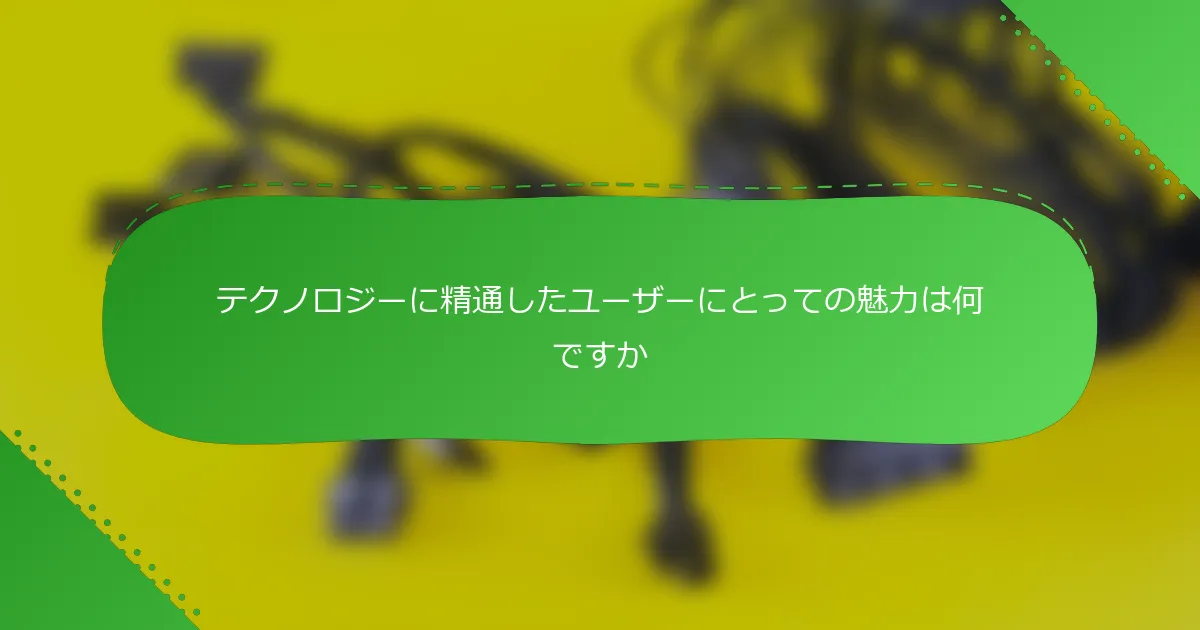 テクノロジーに精通したユーザーにとっての魅力は何ですか