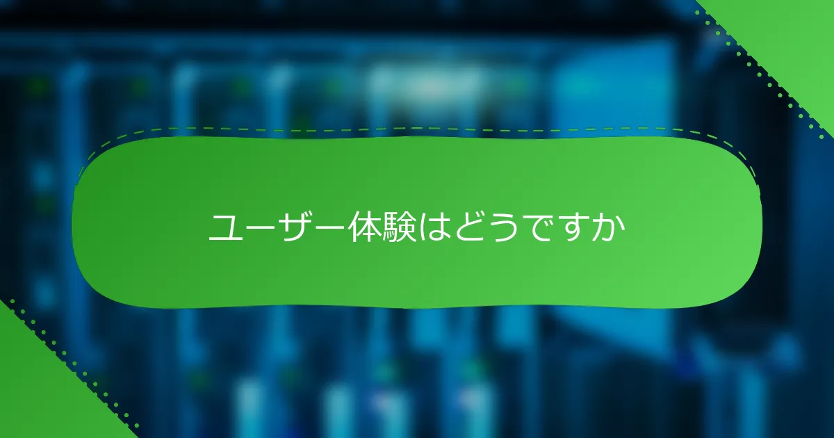 ユーザー体験はどうですか