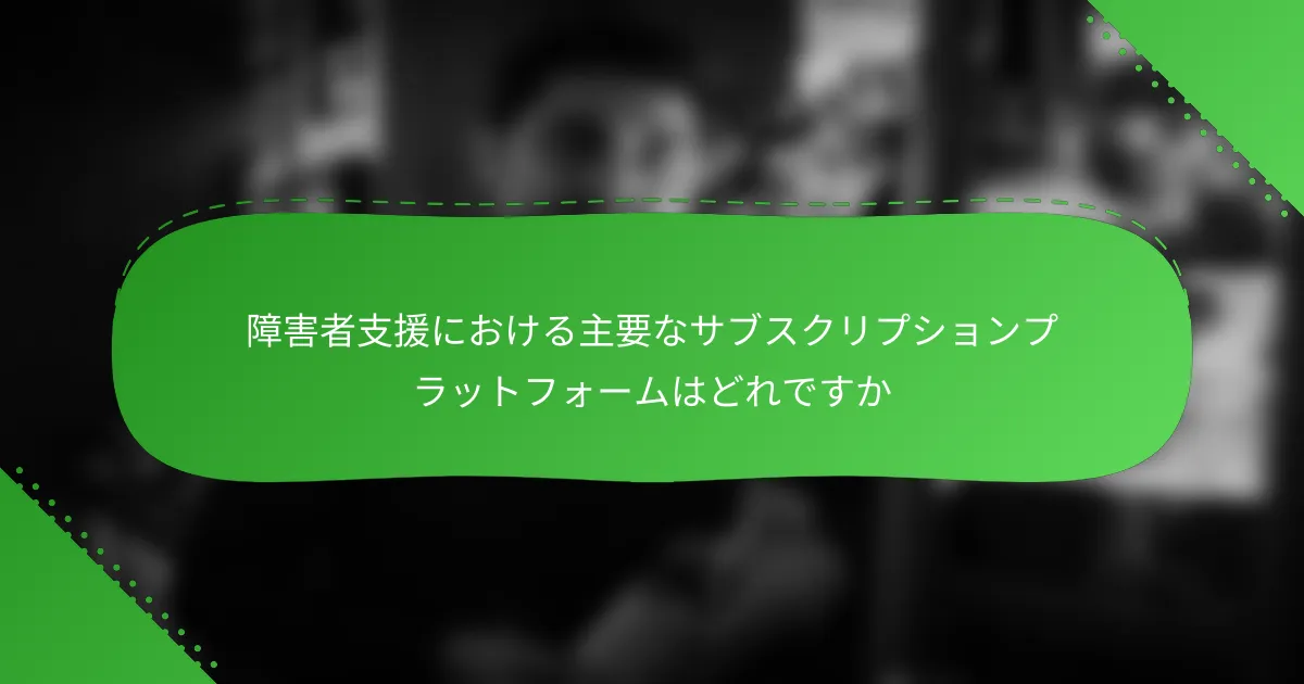 障害者支援における主要なサブスクリプションプラットフォームはどれですか