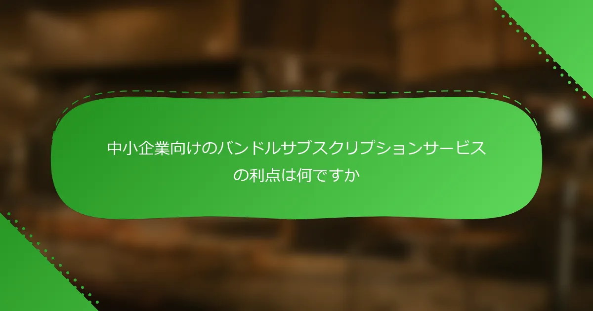 中小企業向けのバンドルサブスクリプションサービスの利点は何ですか
